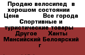 Продаю велосипед  в хорошом состоянии › Цена ­ 1 000 - Все города Спортивные и туристические товары » Другое   . Ханты-Мансийский,Белоярский г.